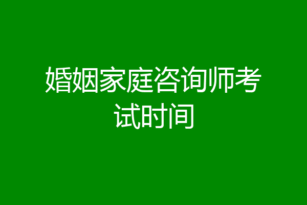 婚姻家庭咨询师考试时间