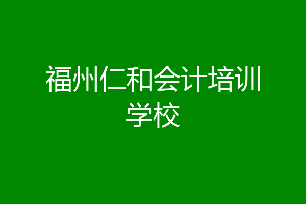 福州仁和会计培训学校