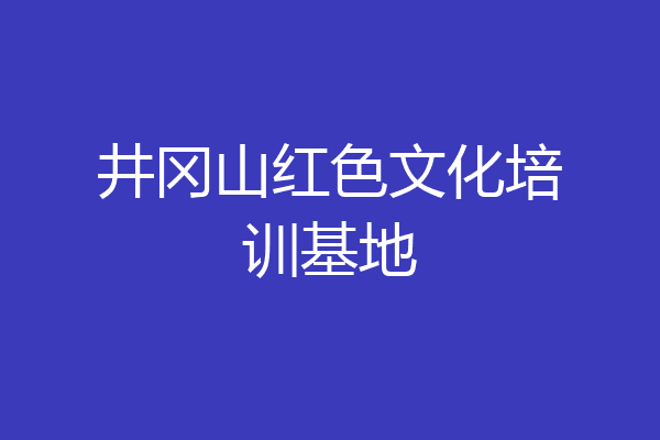 井冈山红色文化培训基地