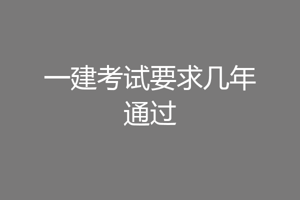 一建考试要求几年通过