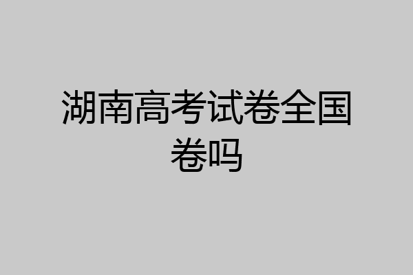 湖南高考试卷全国卷吗