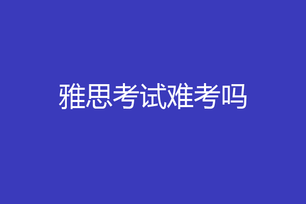 雅思考试难考吗