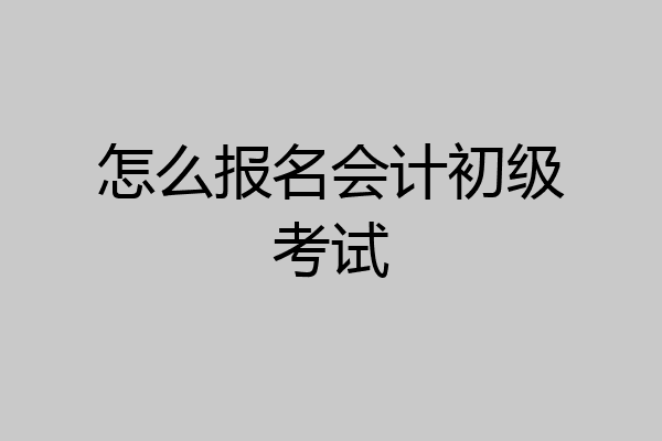 怎么报名会计初级考试