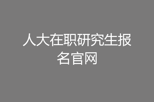 人大在职研究生报名官网