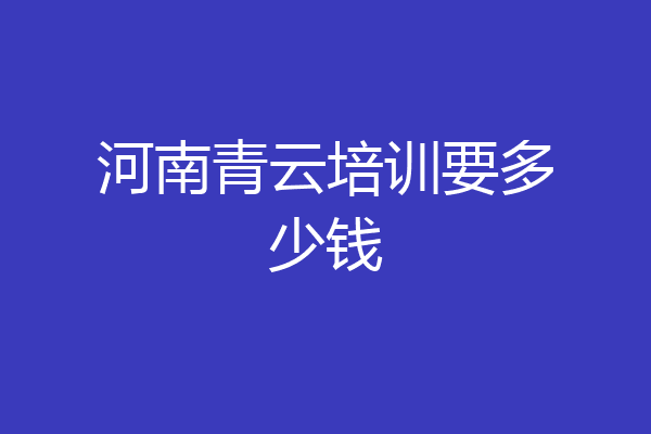 河南青云培训要多少钱