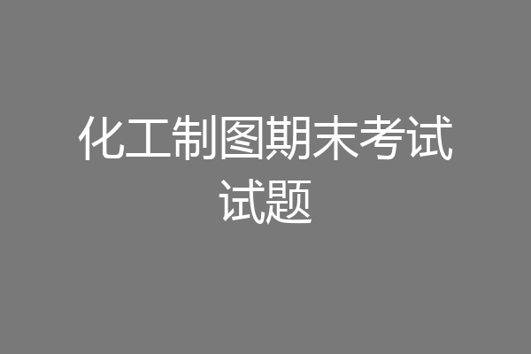 化工制图期末考试试题