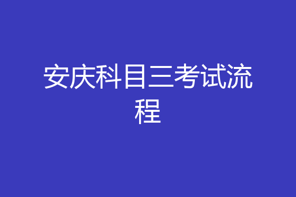 安庆科目三考试流程