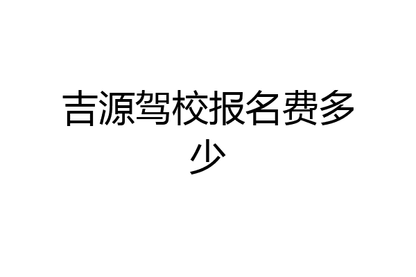 吉源驾校报名费多少