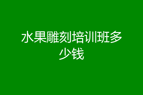 水果雕刻培训班多少钱