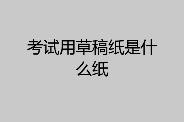 考试用草稿纸是什么纸