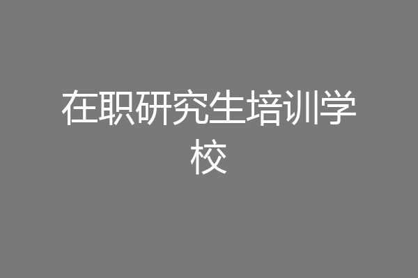 在职研究生培训学校