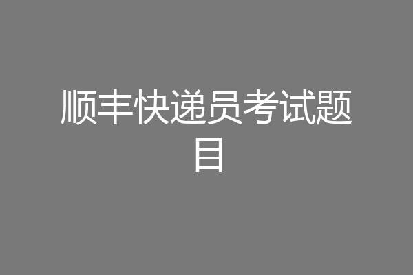 顺丰快递员考试题目