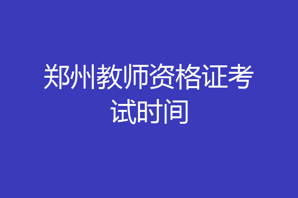 郑州教师资格证考试时间