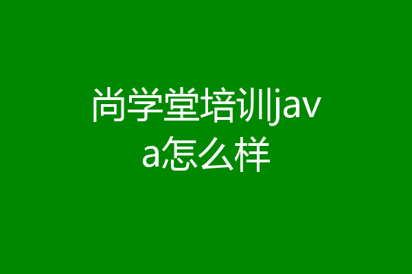 尚学堂培训java怎么样
