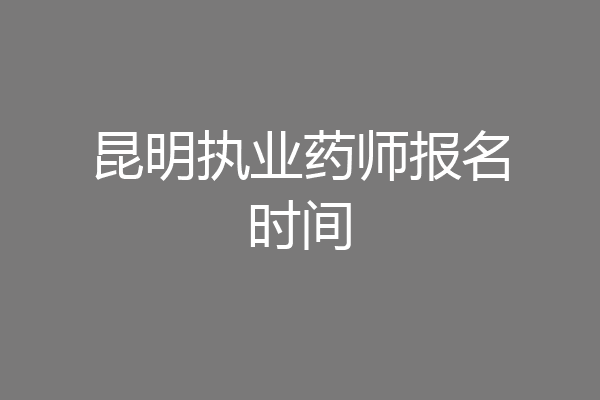 昆明执业药师报名时间