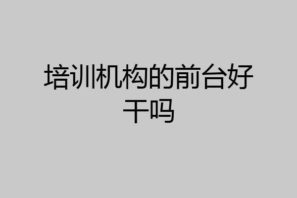 培训机构的前台好干吗