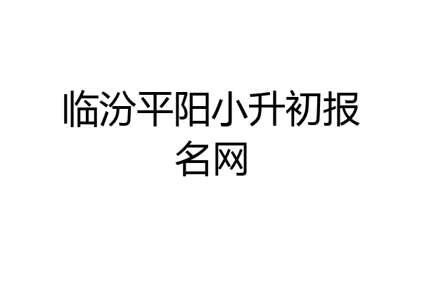临汾平阳小升初报名网