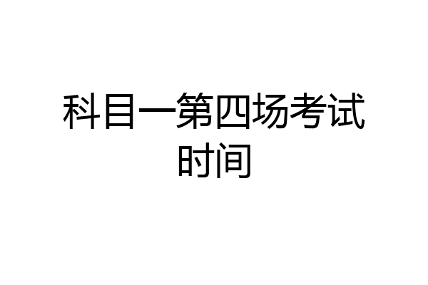 科目一第四场考试时间