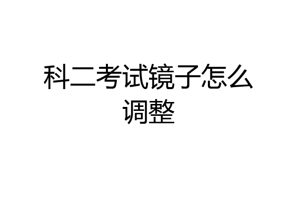 科二考试镜子怎么调整