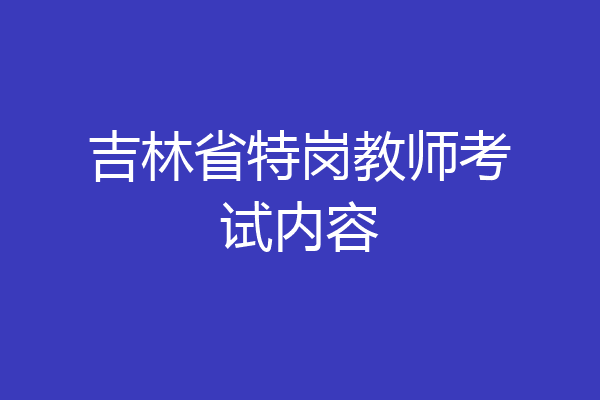 吉林省特岗教师考试内容