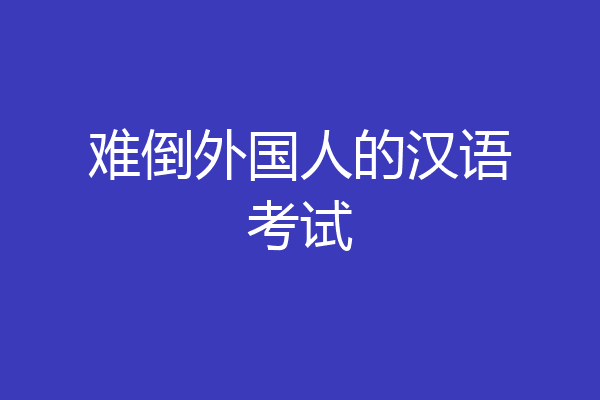 难倒外国人的汉语考试