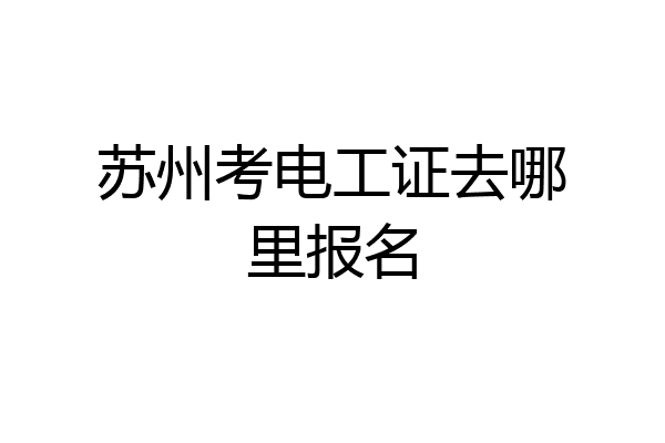 苏州考电工证去哪里报名