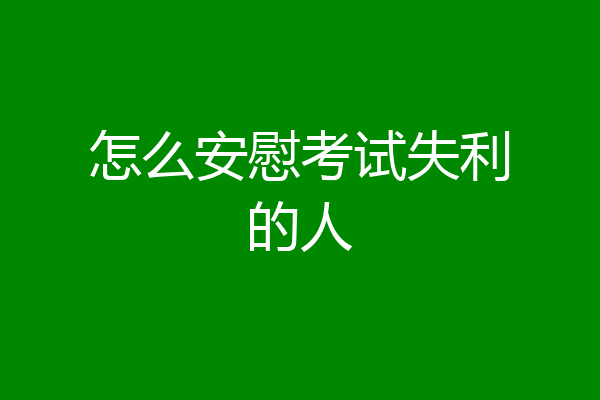 怎么安慰考试失利的人