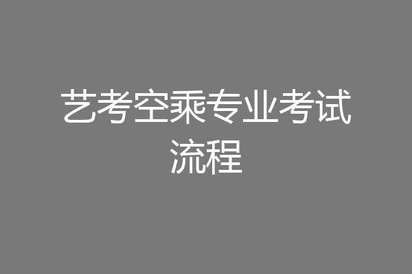 艺考空乘专业考试流程