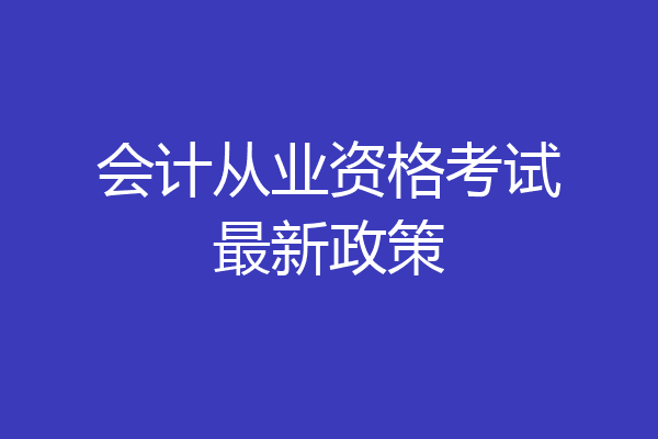 会计从业资格考试最新政策