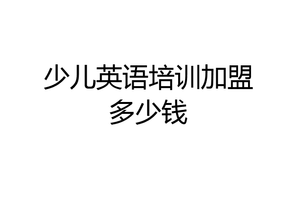 少儿英语培训加盟多少钱