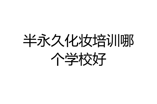 半永久化妆培训哪个学校好