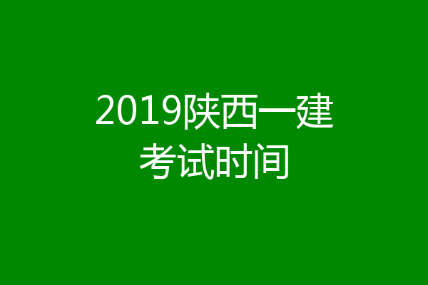 2019陕西一建考试时间
