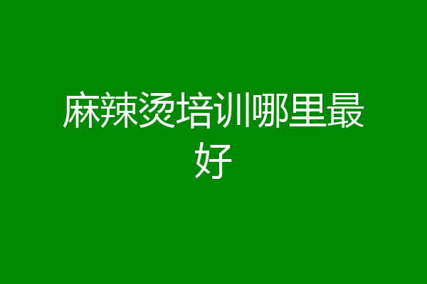麻辣烫培训哪里最好