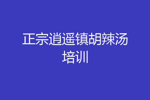 正宗逍遥镇胡辣汤培训