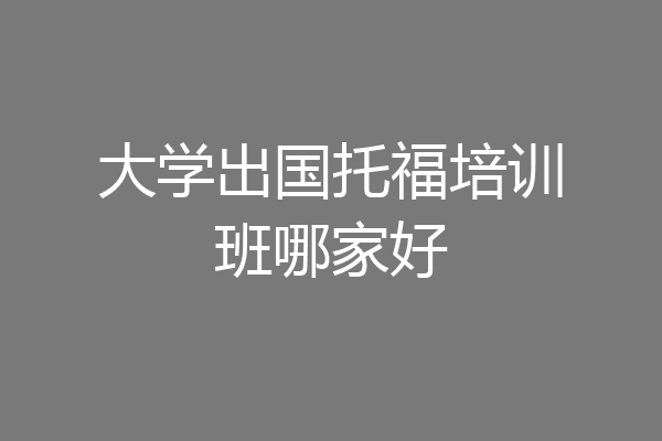 大学出国托福培训班哪家好