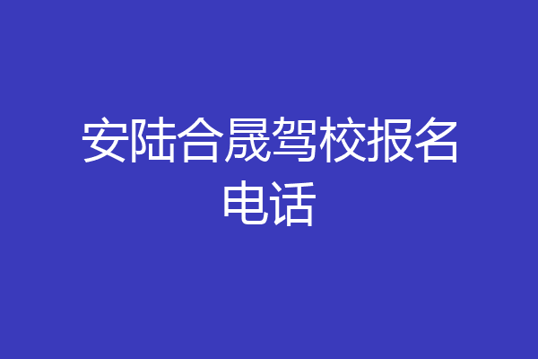 安陆合晟驾校报名电话