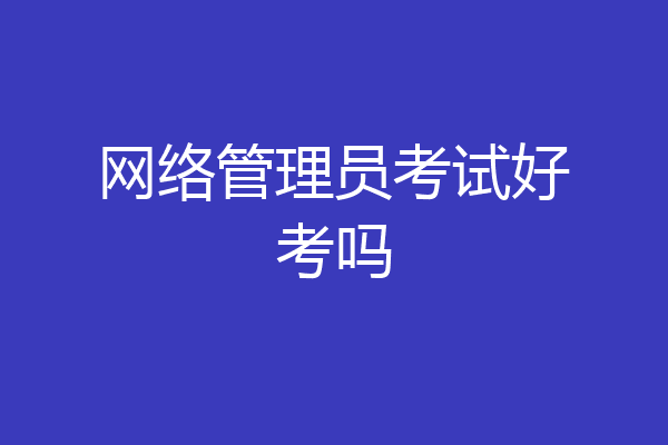 网络管理员考试好考吗