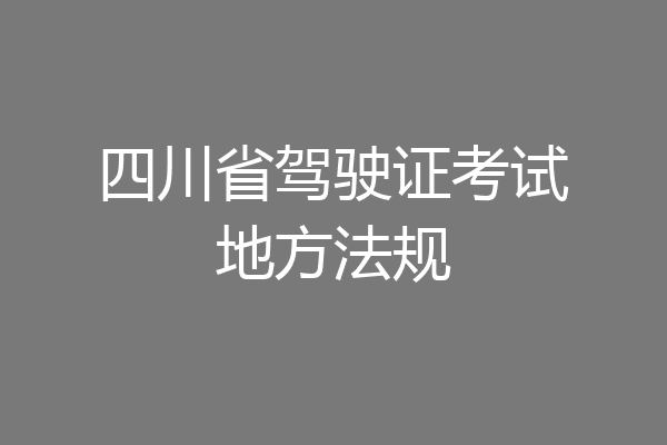 四川省驾驶证考试地方法规