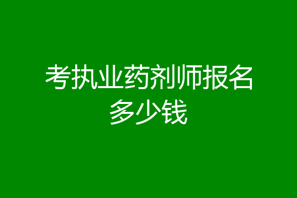 考执业药剂师报名多少钱