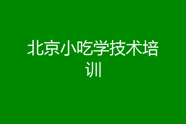 北京小吃学技术培训
