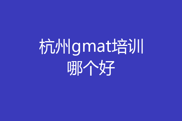 杭州gmat培训哪个好