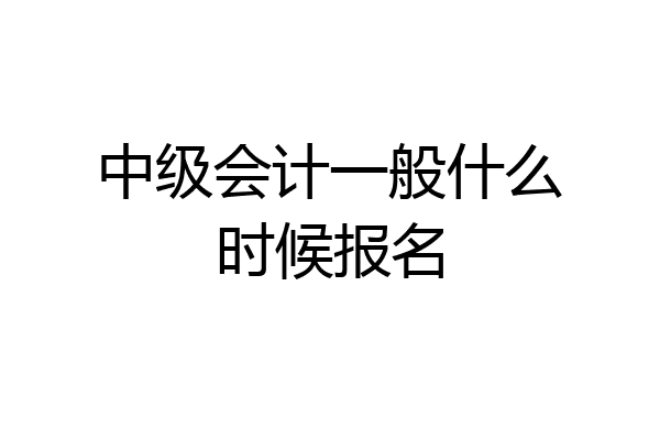 中级会计一般什么时候报名