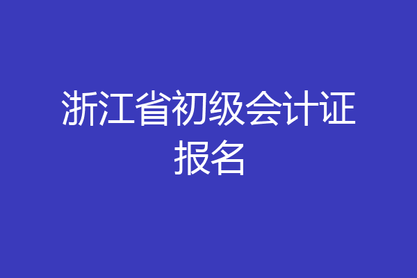 浙江省初级会计证报名