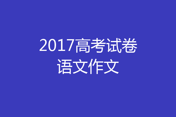 2017高考试卷语文作文