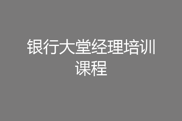 银行大堂经理培训课程