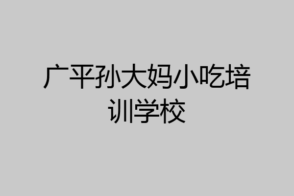 广平孙大妈小吃培训学校