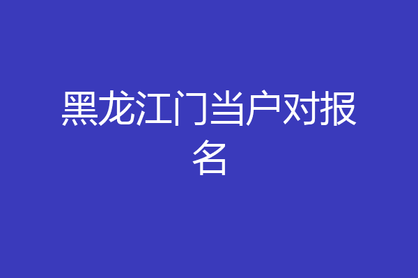 黑龙江门当户对报名