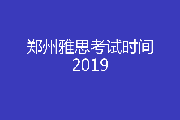 郑州雅思考试时间2019