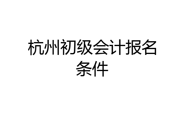 杭州初级会计报名条件