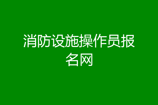 消防设施操作员报名网